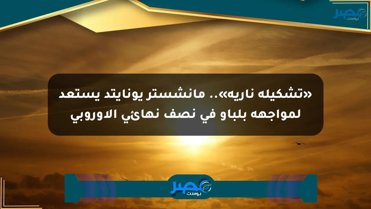 «تشكيلة نارية».. مانشستر يونايتد يستعد لمواجهة بلباو في نصف نهائي الأوروبي الان