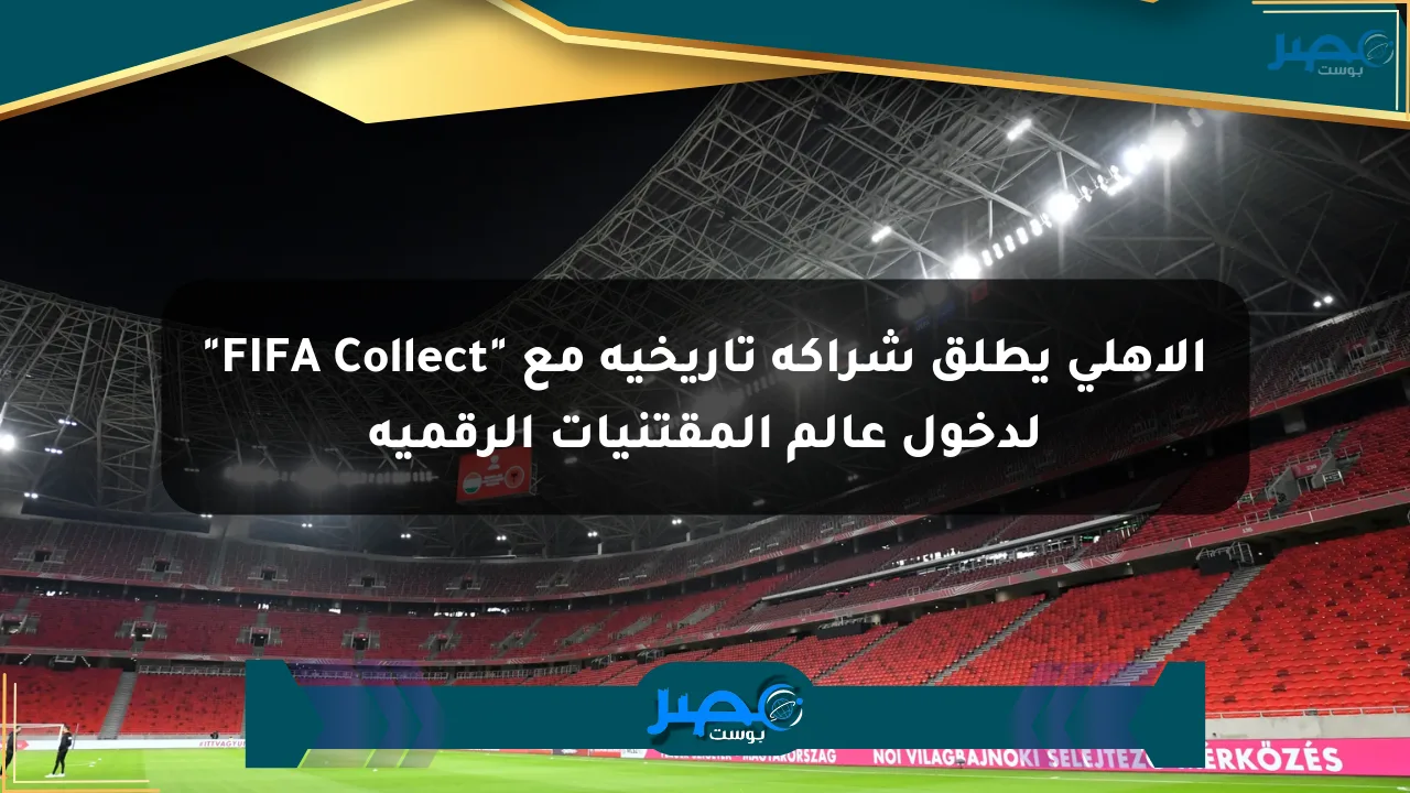 الأهلي يطلق شراكة تاريخية مع “FIFA Collect” لدخول عالم المقتنيات الرقمية الان