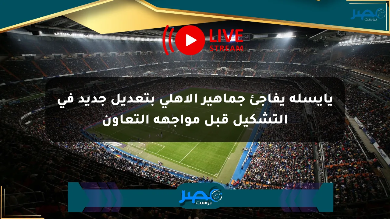 يايسله يفاجئ جماهير الأهلي بتعديل جديد في التشكيل قبل مواجهة التعاون الان
