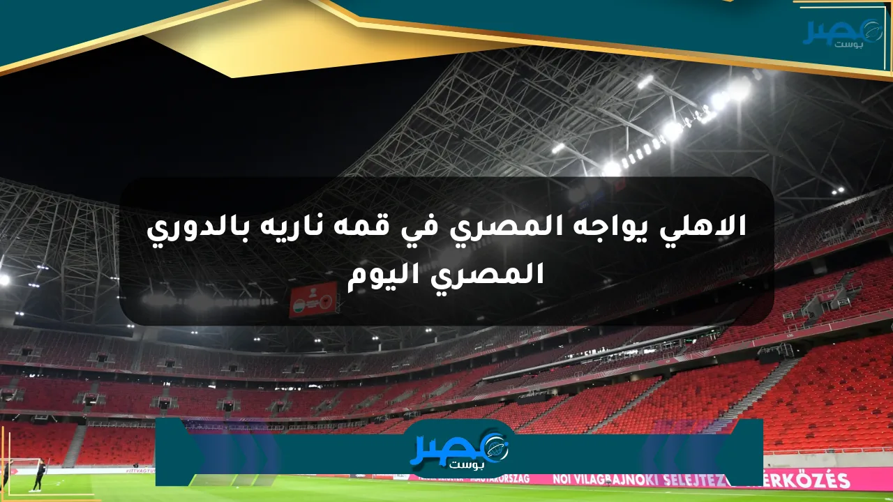 الأهلي يواجه المصري في قمة نارية بالدوري المصري اليوم الان