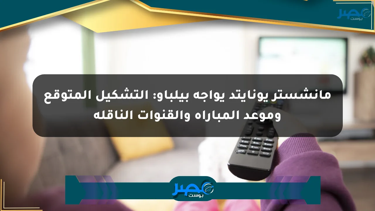 مانشستر يونايتد يواجه بيلباو: التشكيل المتوقع وموعد المباراة والقنوات الناقلة الان