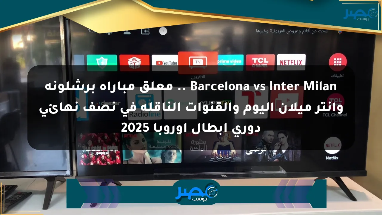 Barcelona vs Inter Milan .. معلق مباراة برشلونة وانتر ميلان اليوم والقنوات الناقلة في نصف نهائى دوري أبطال أوروبا 2025 الان