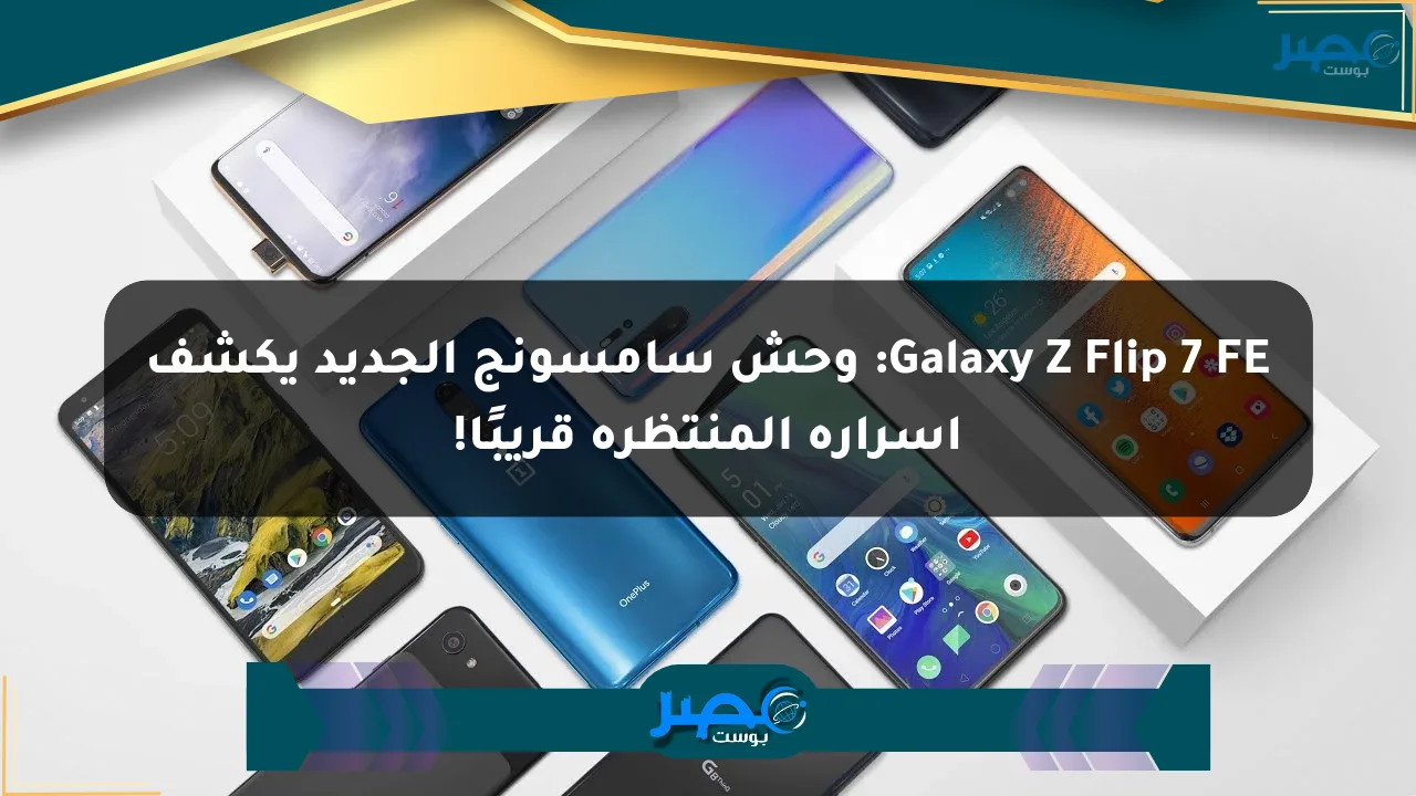 Galaxy Z Flip 7 FE: وحش سامسونج الجديد يكشف أسراره المنتظرة قريبًا! الان