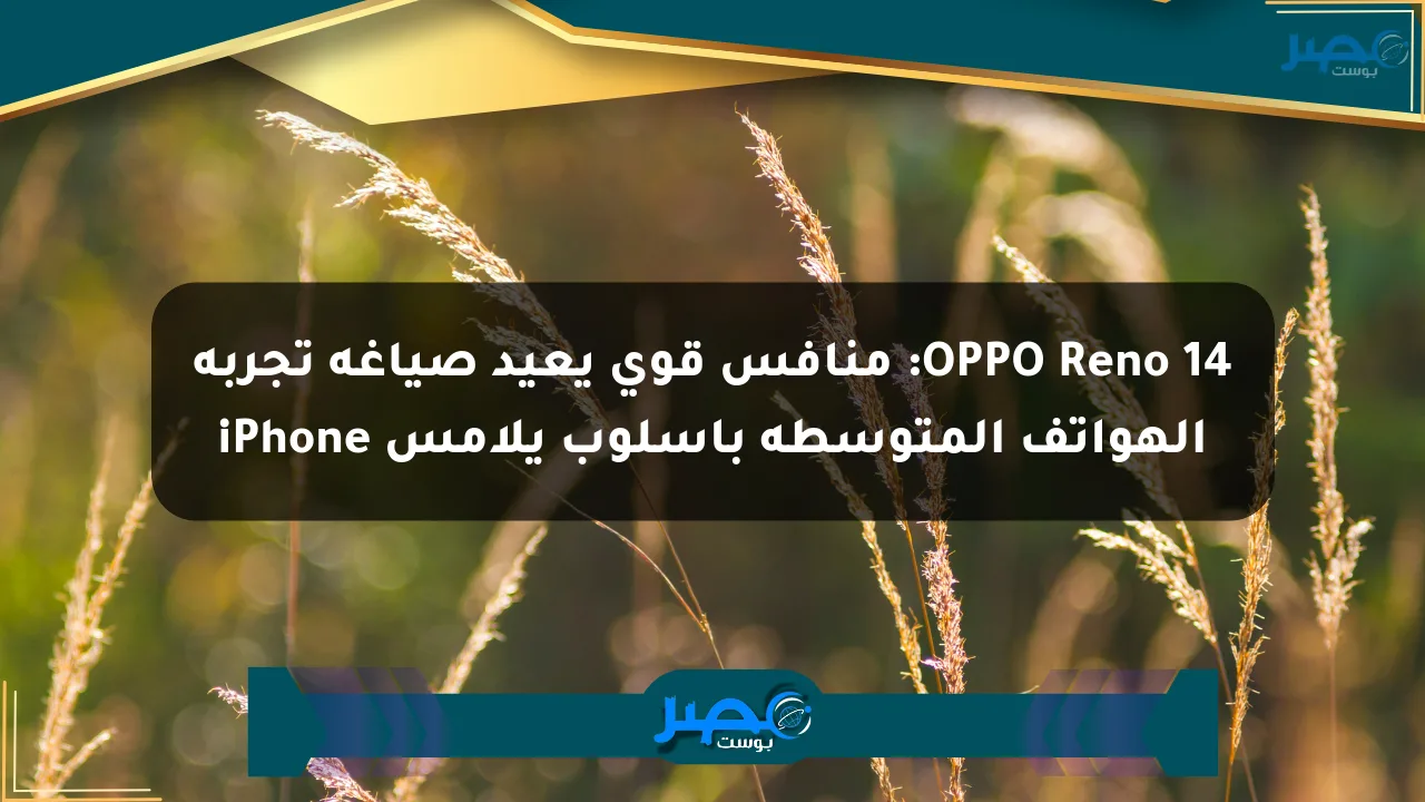 OPPO Reno 14: منافس قوي يعيد صياغة تجربة الهواتف المتوسطة بأسلوب يلامس iPhone الان