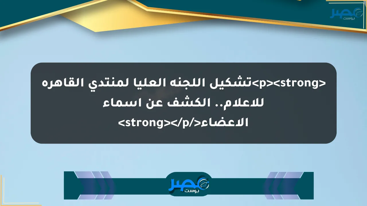 تشكيل اللجنة العليا لمنتدى القاهرة للإعلام.. الكشف عن أسماء الأعضاء الان